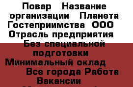 Повар › Название организации ­ Планета Гостеприимства, ООО › Отрасль предприятия ­ Без специальной подготовки › Минимальный оклад ­ 35 000 - Все города Работа » Вакансии   . Мурманская обл.,Оленегорск г.